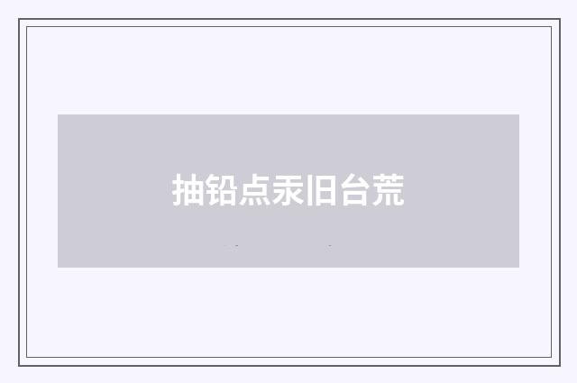 抽铅点汞旧台荒