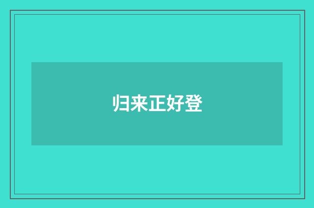归来正好登