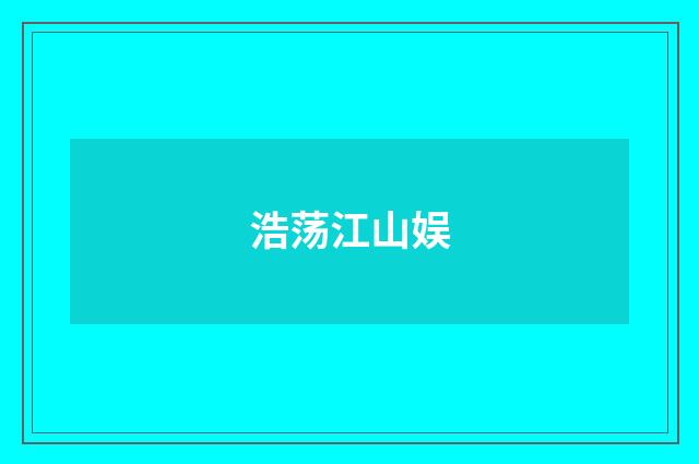 浩荡江山娱