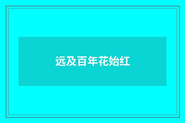 远及百年花始红