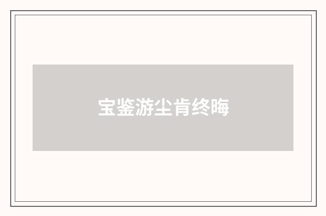 宝鉴游尘肯终晦