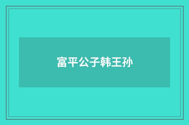 富平公子韩王孙