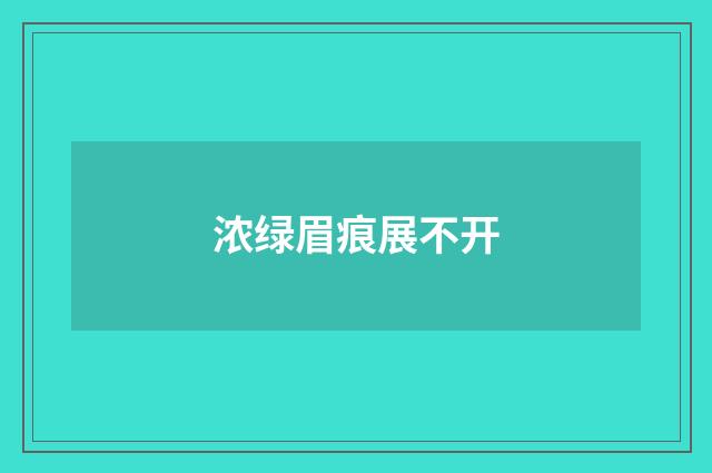 浓绿眉痕展不开