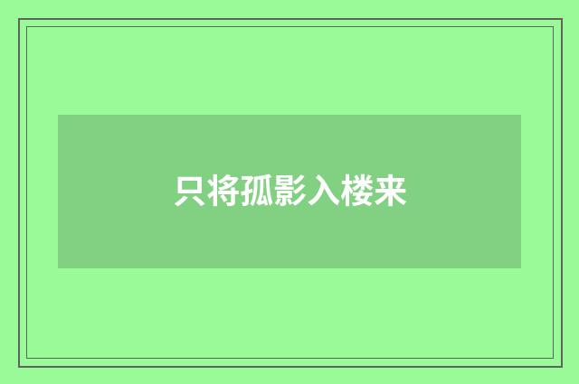 只将孤影入楼来