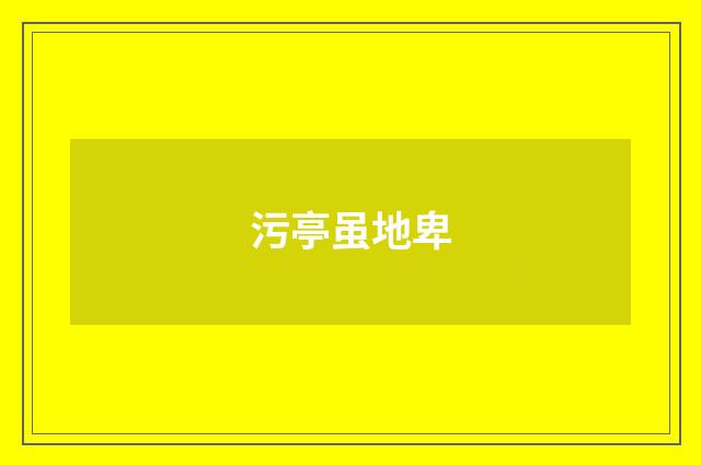 污亭虽地卑
