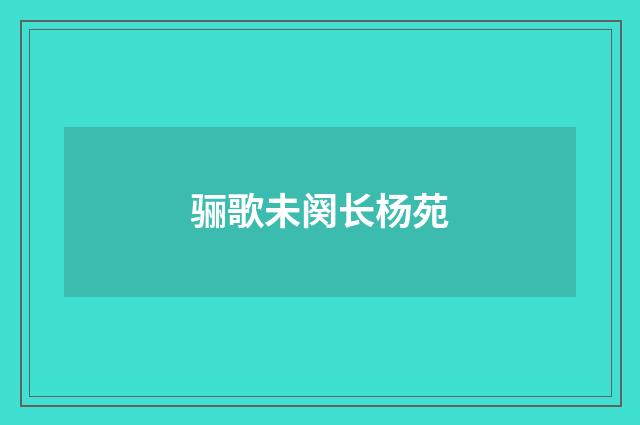 骊歌未阕长杨苑