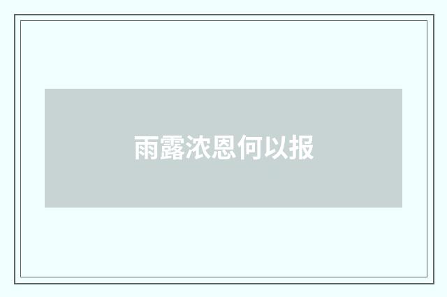 雨露浓恩何以报