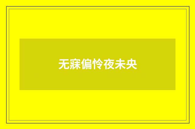 无寐偏怜夜未央