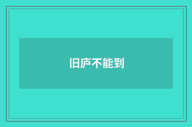 旧庐不能到