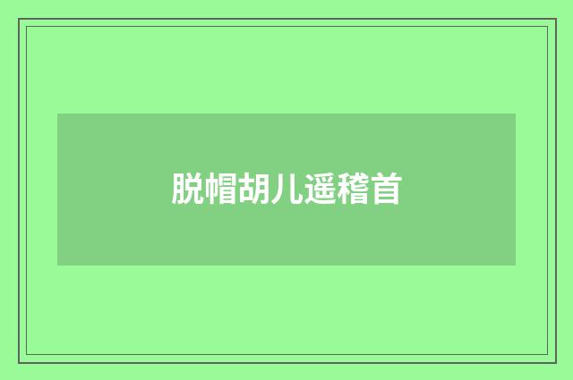 脱帽胡儿遥稽首