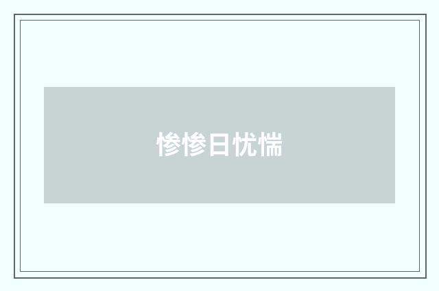 惨惨日忧惴
