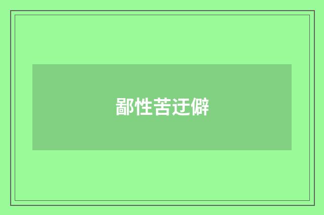 鄙性苦迂僻