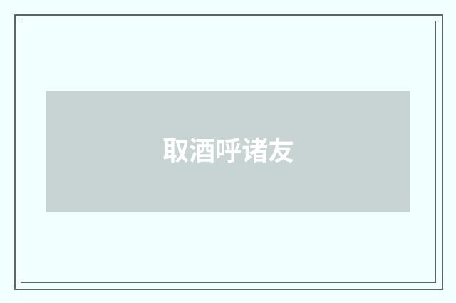 取酒呼诸友