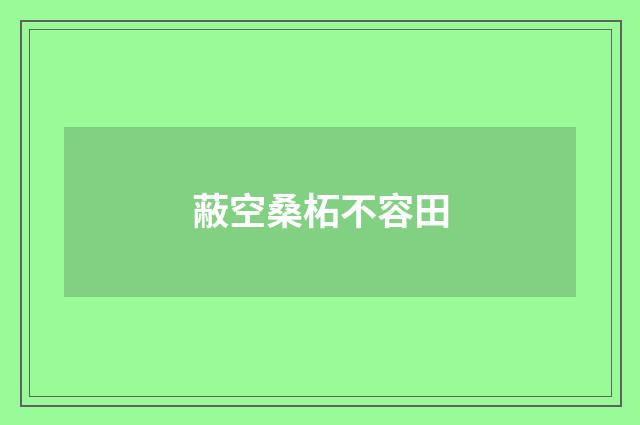 蔽空桑柘不容田
