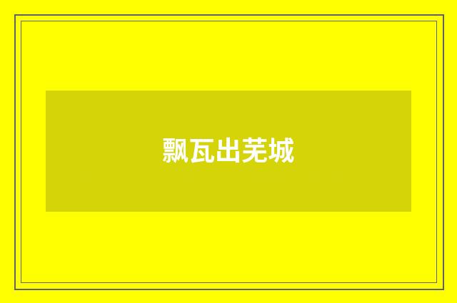 飘瓦出芜城