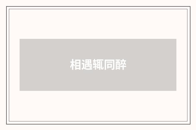 相遇辄同醉