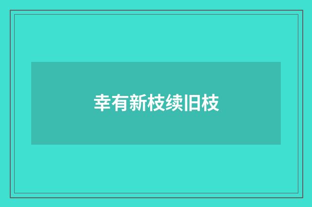 幸有新枝续旧枝