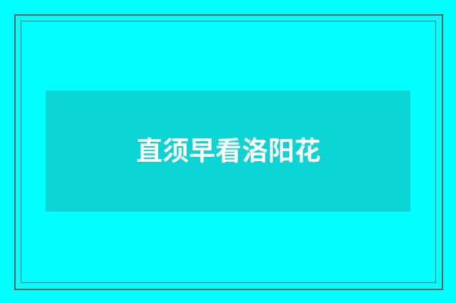 直须早看洛阳花