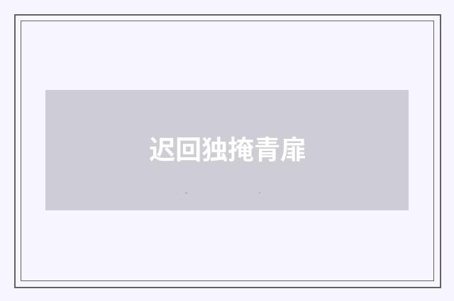 迟回独掩青扉