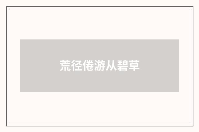 荒径倦游从碧草