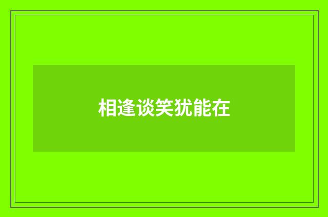 相逢谈笑犹能在