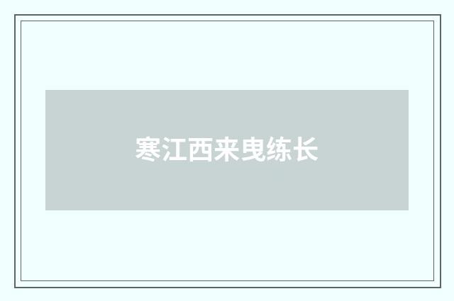 寒江西来曳练长