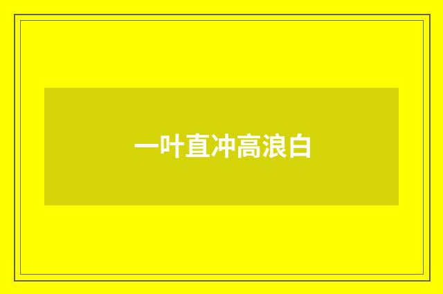 一叶直冲高浪白