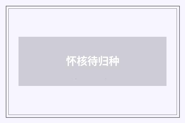怀核待归种
