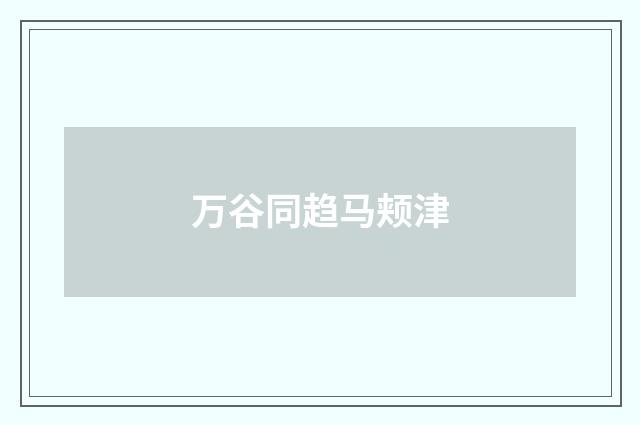 万谷同趋马颊津