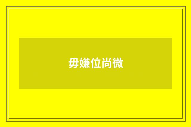 毋嫌位尚微
