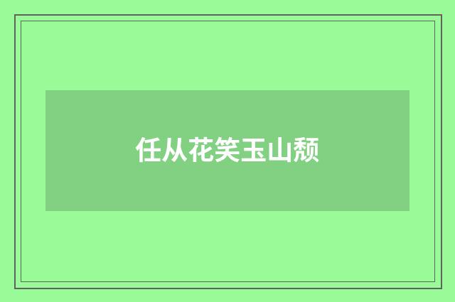 任从花笑玉山颓
