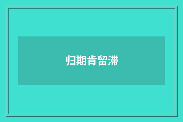 归期肯留滞