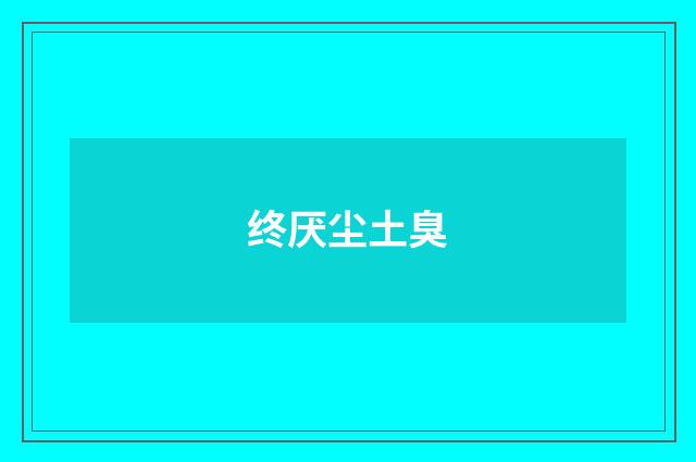 终厌尘土臭