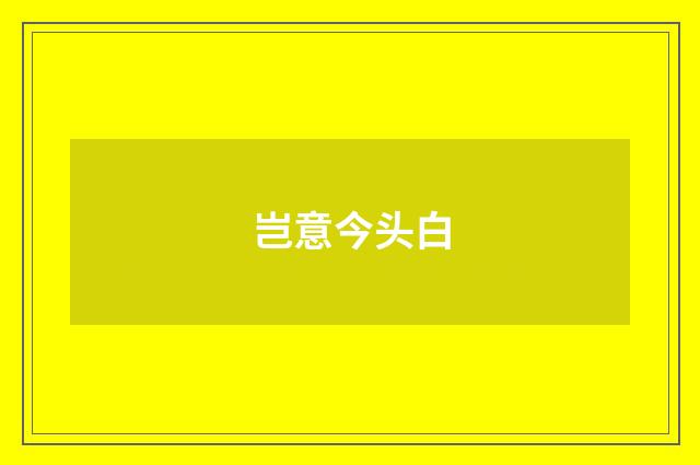 岂意今头白