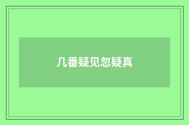 几番疑见忽疑真