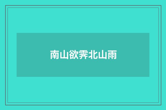 南山欲霁北山雨