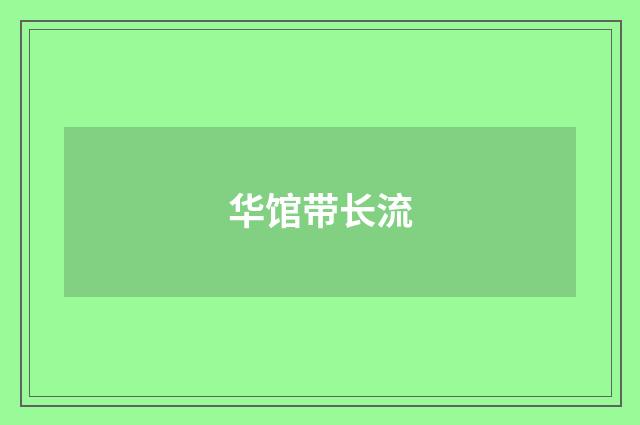 华馆带长流