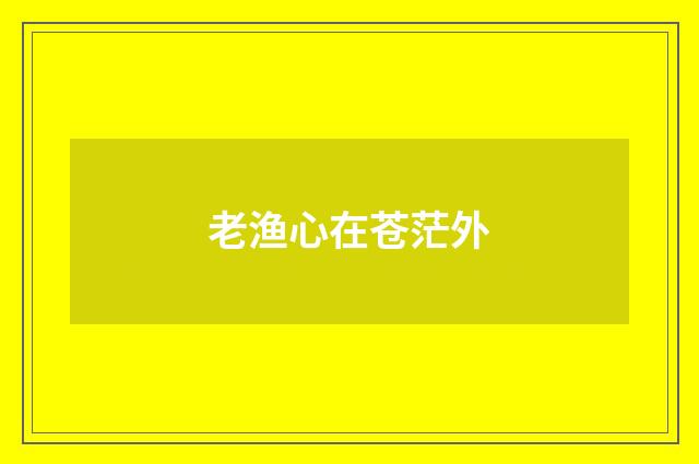 老渔心在苍茫外
