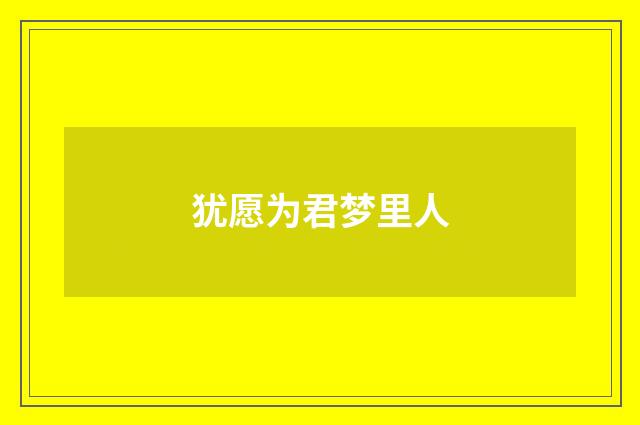犹愿为君梦里人