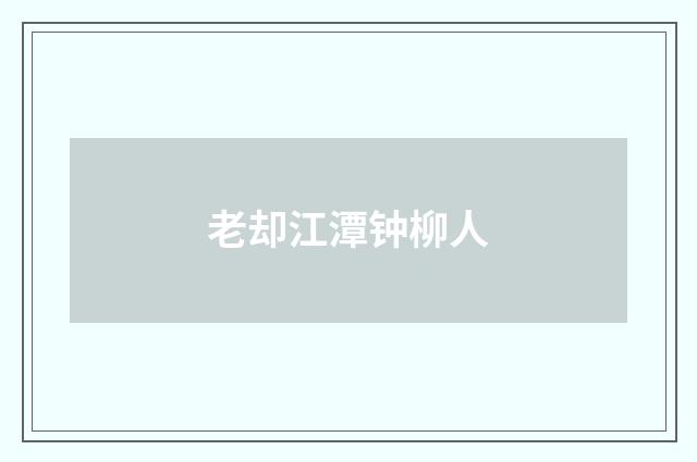 老却江潭钟柳人