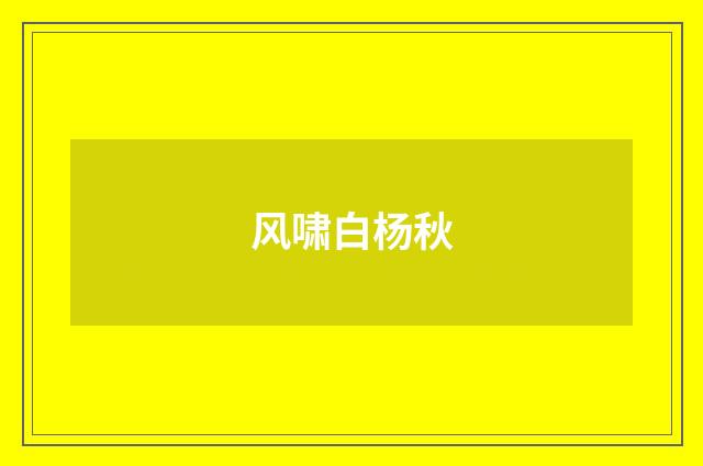 风啸白杨秋
