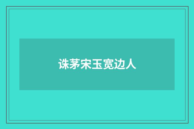 诛茅宋玉宽边人