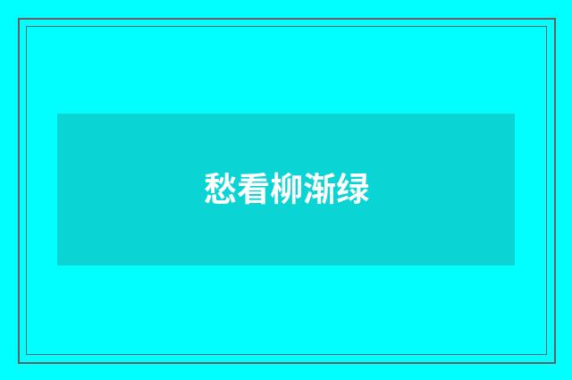 愁看柳渐绿