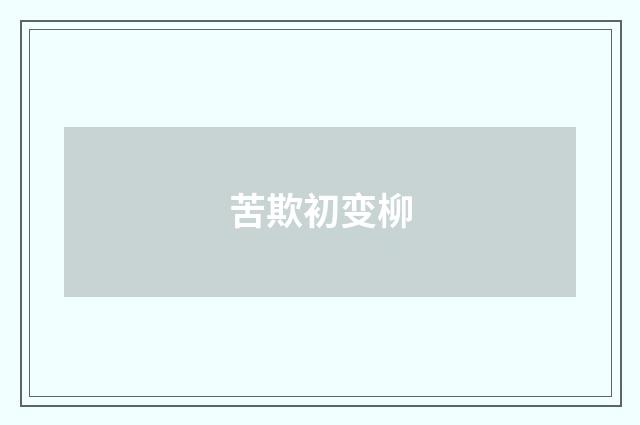 苦欺初变柳