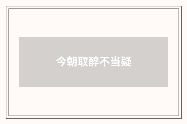 今朝取醉不当疑