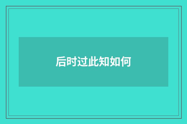 后时过此知如何