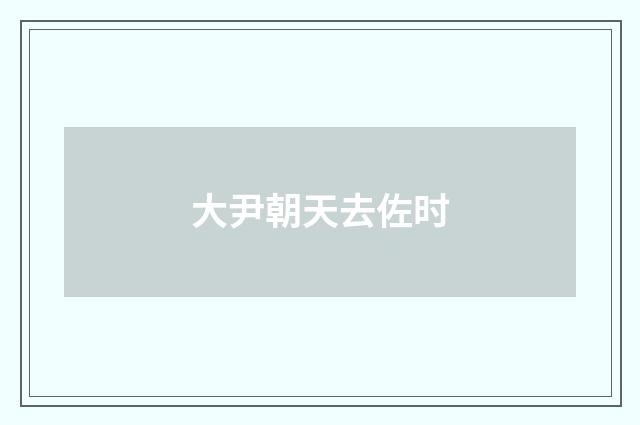 大尹朝天去佐时