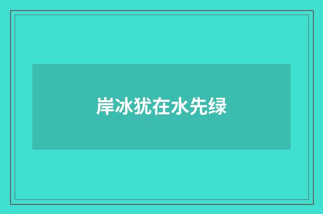 岸冰犹在水先绿