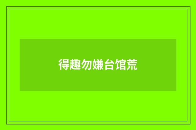 得趣勿嫌台馆荒