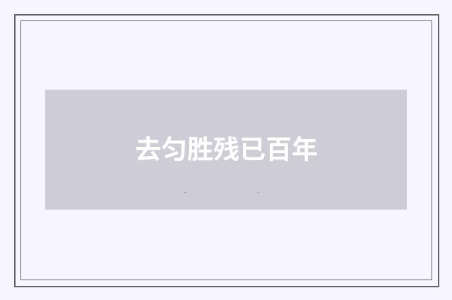 去匀胜残已百年